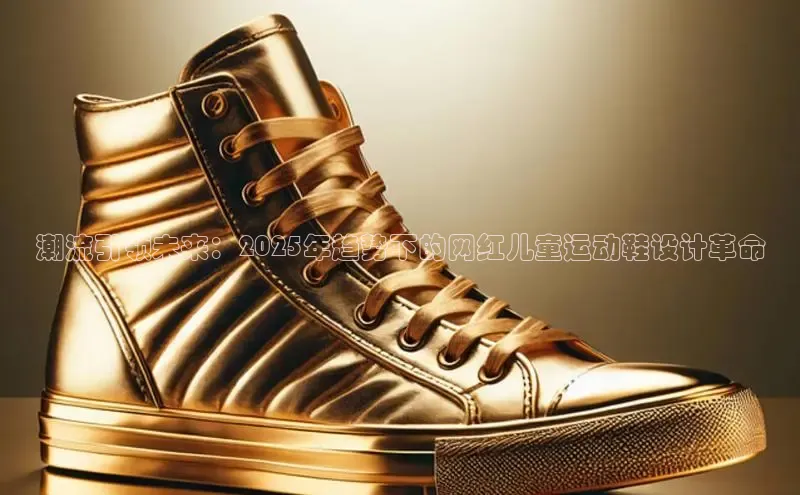 潮流引领未来：2025年趋势下的网红儿童运动鞋设计革命