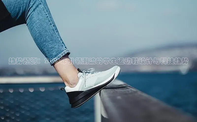 趋势预测：2025年引领潮流的学生运动鞋设计与科技趋势